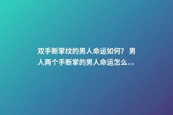 双手断掌纹的男人命运如何？ 男人两个手断掌的男人命运怎么样？-第1张-观点-玄机派